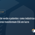 Inovação verde e patentes: como indústrias brasileiras transformam ESG em lucro
