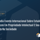 INPI sedia evento internacional sobre estudos analíticos em Propriedade Intelectual e seu impacto na sociedade