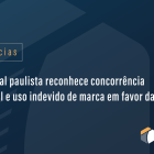 Tribunal paulista reconhece concorrência desleal e uso indevido de marca em favor da Puma
