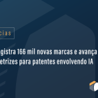 INPI registra 166 mil novas marcas e avança em diretrizes para patentes envolvendo IA
