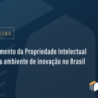 Crescimento da Propriedade Intelectual reforça ambiente de inovação no Brasil