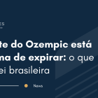 Patente do Ozempic está próxima de expirar: o que diz a lei brasileira