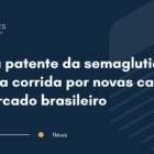 Fim da patente da semaglutida acelera corrida por novas canetas no mercado brasileiro
