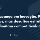 Brasil avança em inovação, P&D e startups, mas desafios estruturais ainda limitam competitividade