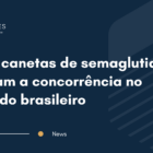 Novas canetas de semaglutida ampliam a concorrência no mercado brasileiro