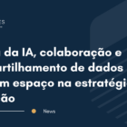 Na era da IA, colaboração e compartilhamento de dados ganham espaço na estratégia de inovação