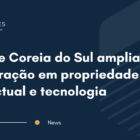 Brasil e Coreia do Sul ampliam cooperação em propriedade intelectual e tecnologia